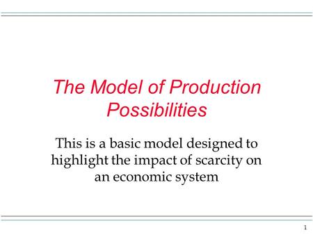 1 The Model of Production Possibilities This is a basic model designed to highlight the impact of scarcity on an economic system.