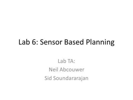 Lab 6: Sensor Based Planning Lab TA: Neil Abcouwer Sid Soundararajan.