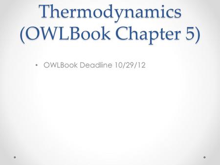 Thermodynamics (OWLBook Chapter 5) OWLBook Deadline 10/29/12.