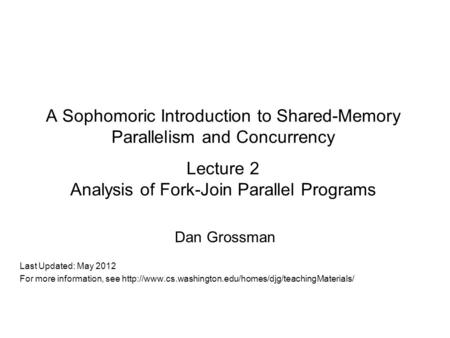 A Sophomoric Introduction to Shared-Memory Parallelism and Concurrency Lecture 2 Analysis of Fork-Join Parallel Programs Dan Grossman Last Updated: May.