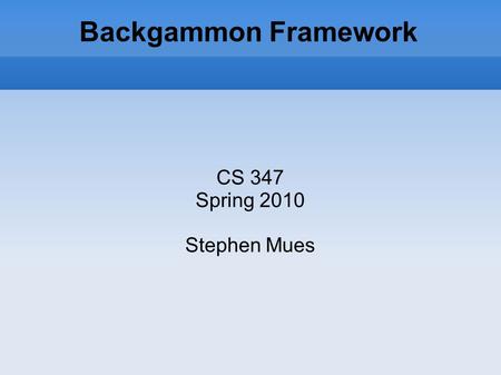 Backgammon Framework CS 347 Spring 2010 Stephen Mues.
