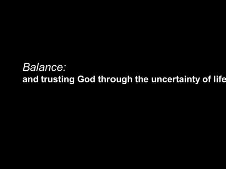 Balance: and trusting God through the uncertainty of life.