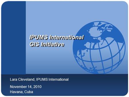 Company LOGO IPUMS International GIS Initiative Lara Cleveland, IPUMS International November 14, 2010 Havana, Cuba.