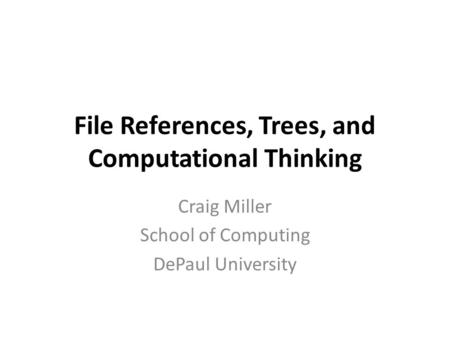 File References, Trees, and Computational Thinking Craig Miller School of Computing DePaul University.