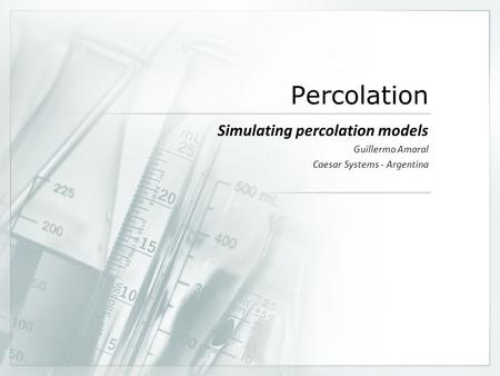 Percolation Simulating percolation models Guillermo Amaral Caesar Systems - Argentina.