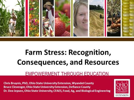 EMPOWERMENT THROUGH EDUCATION Farm Stress: Recognition, Consequences, and Resources Chris Bruynis, PhD, Ohio State University Extension, Wyandot County.