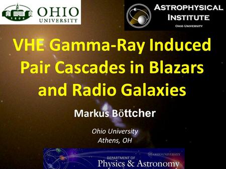 Markus B ӧ ttcher Ohio University Athens, OH VHE Gamma-Ray Induced Pair Cascades in Blazars and Radio Galaxies.