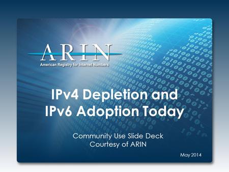 IPv4 Depletion and IPv6 Adoption Today Community Use Slide Deck Courtesy of ARIN May 2014.