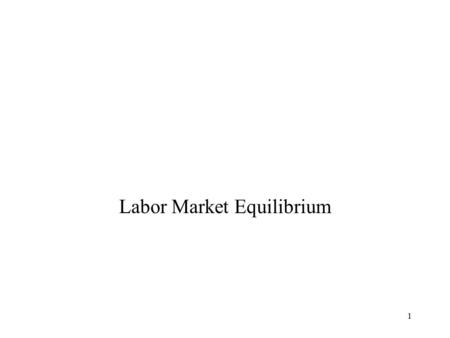 1 Labor Market Equilibrium. 2 Overview In this section we want to explore what happens in a competitive labor market. Plus we will look at an application.
