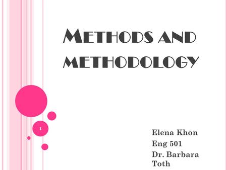 M ETHODS AND METHODOLOGY Elena Khon Eng 501 Dr. Barbara Toth 1.
