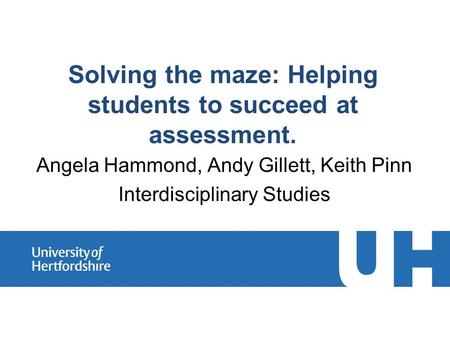 Solving the maze: Helping students to succeed at assessment. Angela Hammond, Andy Gillett, Keith Pinn Interdisciplinary Studies.