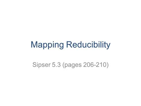Mapping Reducibility Sipser 5.3 (pages 206-210). CS 311 Fall 2008 2 Computable functions Definition 5.17: A function f:Σ*→Σ* is a computable function.