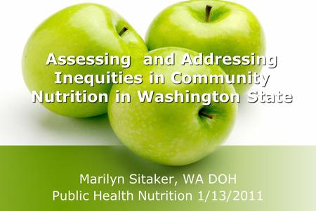 Assessing and Addressing Inequities in Community Nutrition in Washington State Marilyn Sitaker, WA DOH Public Health Nutrition 1/13/2011.