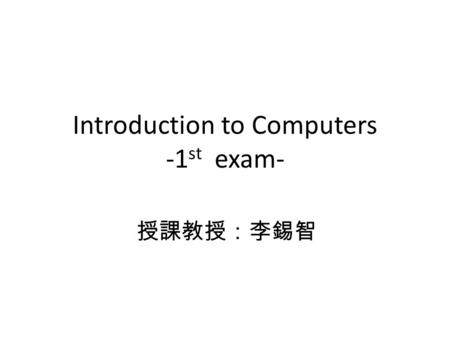 Introduction to Computers -1 st exam- 授課教授：李錫智. 1. Given 12 bits, (a).How many different distinct combinations can we get from these bits? Ans: 2 12 =