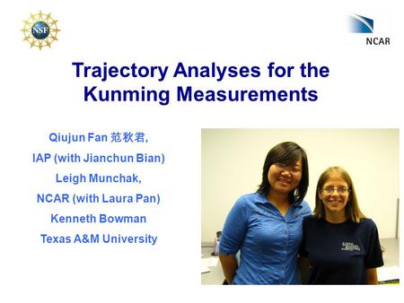 Trajectory Analyses for the Kunming Measurements Qiujun Fan 范秋君, IAP (with Jianchun Bian) Leigh Munchak, NCAR (with Laura Pan) Kenneth Bowman Texas A&M.