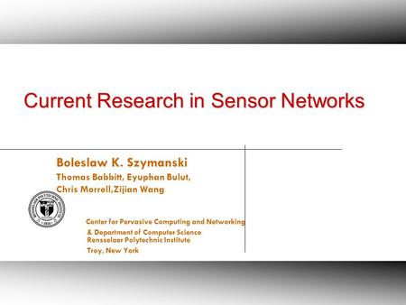 0 Sensor Network Services August 7, 2008 Current Research in Sensor Networks Boleslaw K. Szymanski Thomas Babbitt, Eyuphan Bulut, Chris Morrell,Zijian.