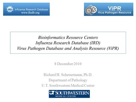 Www.fludb.org Bioinformatics Resource Centers Influenza Research Database (IRD) Virus Pathogen Database and Analysis Resource (ViPR) 8 December 2010 Richard.