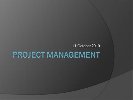 11 October 2010. Project Management Discipline of planning, organizing, and managing resources to bring about the successful completion of specific project.