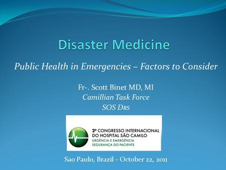 Public Health in Emergencies – Factors to Consider Fr-. Scott Binet MD, MI Camillian Task Force SOS D RS Sao Paulo, Brazil - October 22, 2011.