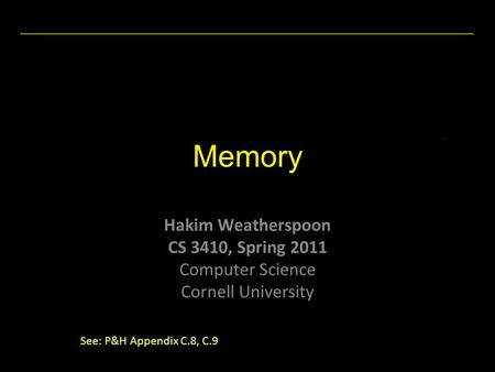 Hakim Weatherspoon CS 3410, Spring 2011 Computer Science Cornell University Memory See: P&H Appendix C.8, C.9.