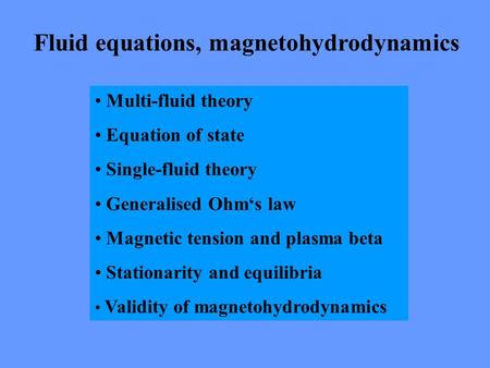 Fluid equations, magnetohydrodynamics Multi-fluid theory Equation of state Single-fluid theory Generalised Ohm‘s law Magnetic tension and plasma beta Stationarity.
