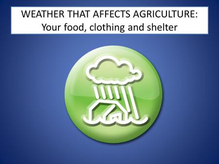 WEATHER THAT AFFECTS AGRICULTURE: Your food, clothing and shelter.