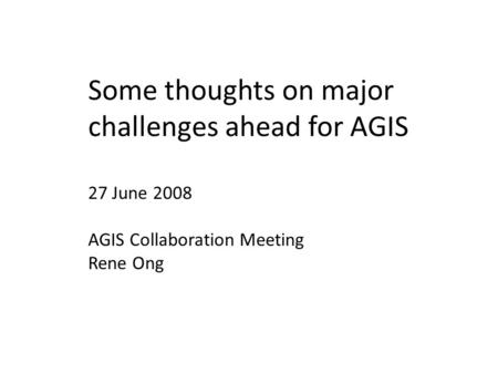 Some thoughts on major challenges ahead for AGIS 27 June 2008 AGIS Collaboration Meeting Rene Ong.