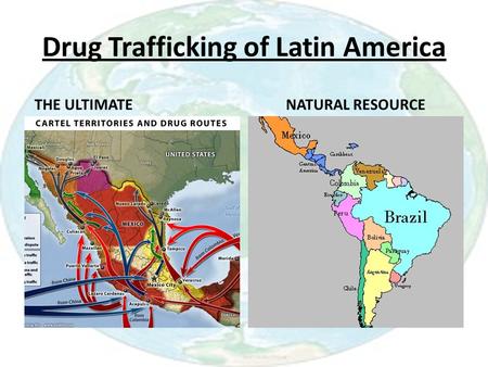 Drug Trafficking of Latin America THE ULTIMATENATURAL RESOURCE.