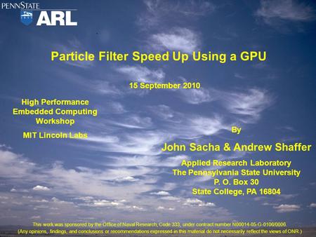 Particle Filter Speed Up Using a GPU High Performance Embedded Computing Workshop MIT Lincoln Labs By John Sacha & Andrew Shaffer Applied Research Laboratory.