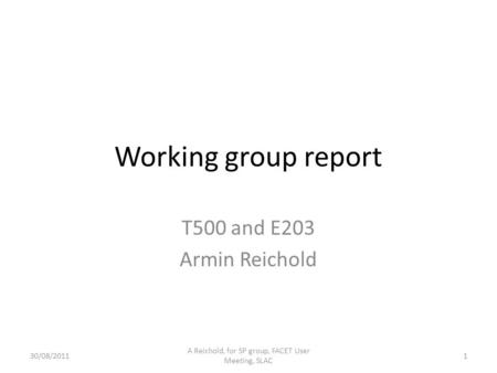 Working group report T500 and E203 Armin Reichold 30/08/2011 A Reichold, for SP group, FACET User Meeting, SLAC 1.