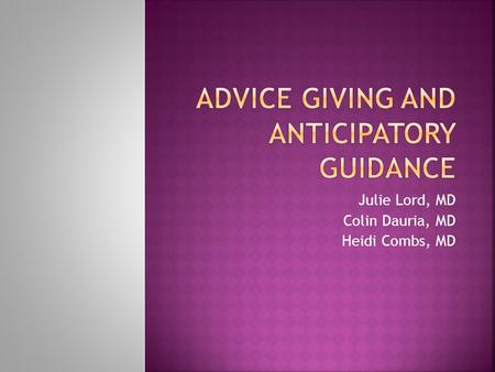 Julie Lord, MD Colin Dauria, MD Heidi Combs, MD. 1. Decide what content and circumstances are appropriate for giving advice to patients 2. Determine how.