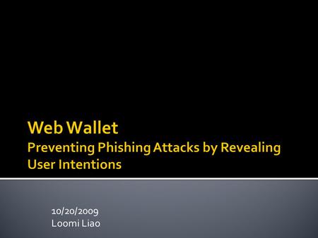 10/20/2009 Loomi Liao.  The problems  Some anti-phishing solutions  The Web Wallet solutions  The Web Wallet User Interface  User study  Discussion.