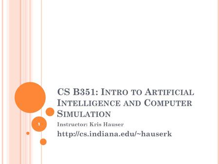 CS B351: I NTRO TO A RTIFICIAL I NTELLIGENCE AND C OMPUTER S IMULATION Instructor: Kris Hauser  1.
