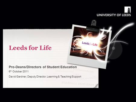 Leeds for Life Pro-Deans/Directors of Student Education 6 th October 2011 David Gardner, Deputy Director, Learning & Teaching Support.