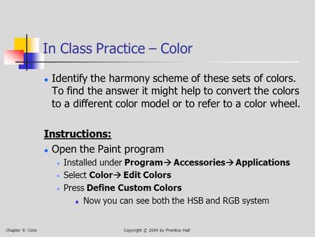 Chapter 9: ColorCopyright © 2004 by Prentice Hall In Class Practice – Color Identify the harmony scheme of these sets of colors. To find the answer it.