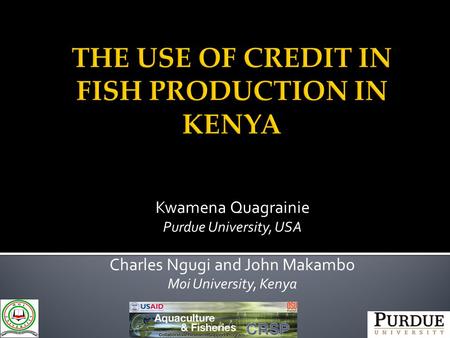 Kwamena Quagrainie Purdue University, USA Charles Ngugi and John Makambo Moi University, Kenya.