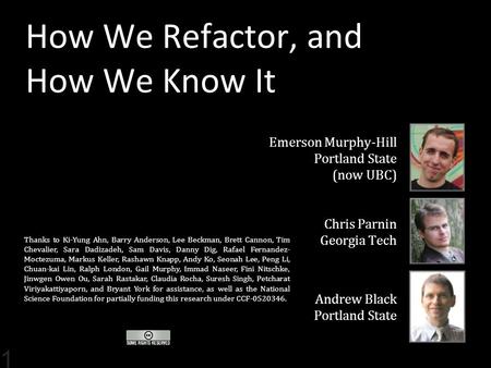 1 How We Refactor, and How We Know It Emerson Murphy-Hill Portland State (now UBC) Chris Parnin Georgia Tech Andrew Black Portland State Thanks to Ki-Yung.