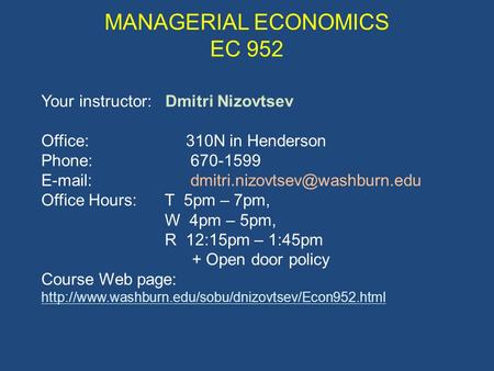 Your instructor: Dmitri Nizovtsev Office: 310N in Henderson Phone: 670-1599   Office Hours:T 5pm – 7pm, W 4pm – 5pm,