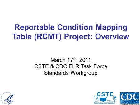 National Center for Public Health Informatics Reportable Condition Mapping Table (RCMT) Project: Overview March 17 th, 2011 CSTE & CDC ELR Task Force Standards.