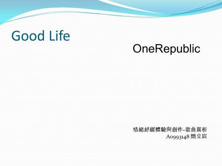 Good Life OneRepublic 情緒紓緩體驗與創作 - 歌曲賞析 A0993148 簡立宸.
