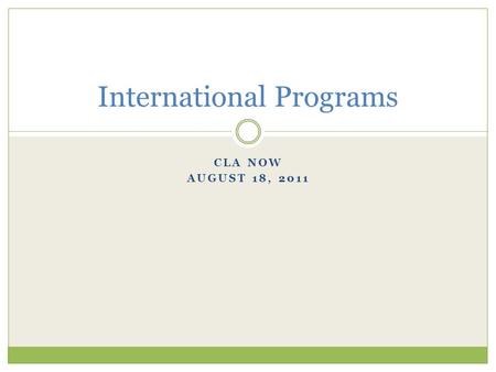CLA NOW AUGUST 18, 2011 International Programs. Bringing international visitors UMN faculty & staff travel UMN students abroad International program development.