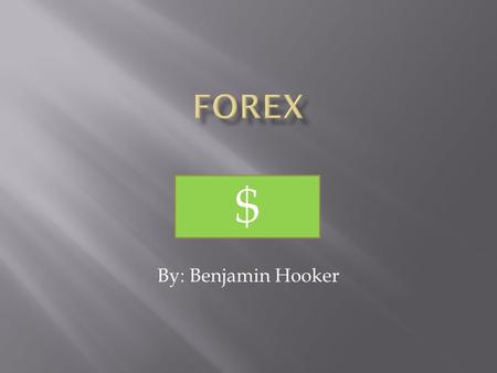 By: Benjamin Hooker  Forex is the foreign currency market  Forex is over-the-counter  Markets are open around the clock.