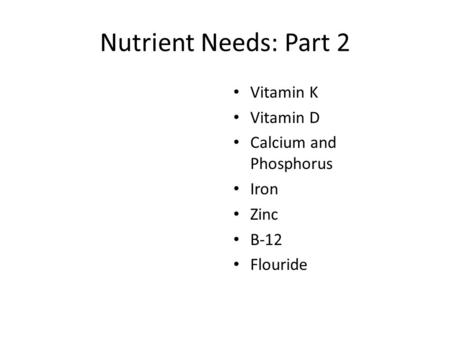 Nutrient Needs: Part 2 Vitamin K Vitamin D Calcium and Phosphorus Iron Zinc B-12 Flouride.