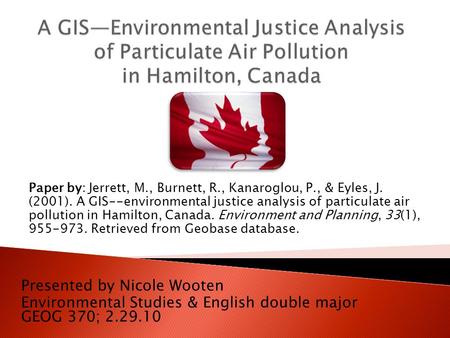 Presented by Nicole Wooten Environmental Studies & English double major GEOG 370; 2.29.10 Paper by: Jerrett, M., Burnett, R., Kanaroglou, P., & Eyles,