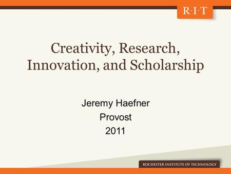 Creativity, Research, Innovation, and Scholarship Jeremy Haefner Provost 2011.