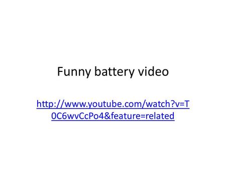 Funny battery video  0C6wvCcPo4&feature=related.