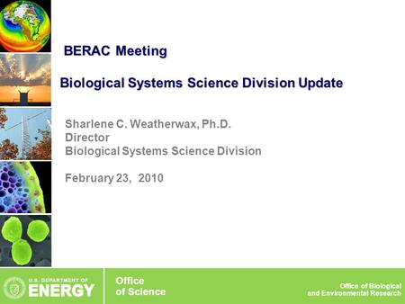 Sharlene C. Weatherwax, Ph.D. Director Biological Systems Science Division February 23, 2010 BERAC Meeting Biological Systems Science Division Update BERAC.