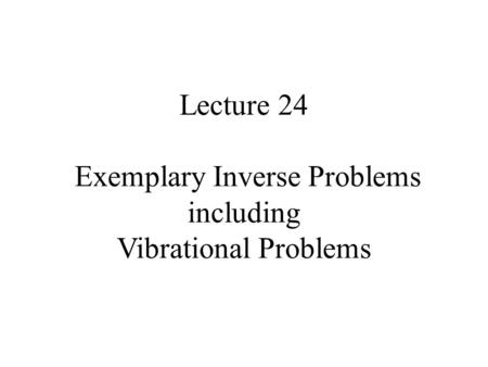 Lecture 24 Exemplary Inverse Problems including Vibrational Problems.