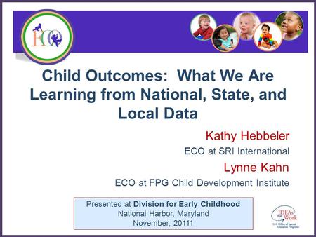 Presented at Division for Early Childhood National Harbor, Maryland November, 20111 Child Outcomes: What We Are Learning from National, State, and Local.