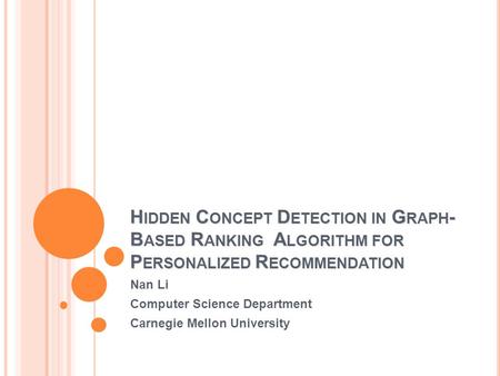 H IDDEN C ONCEPT D ETECTION IN G RAPH - B ASED R ANKING A LGORITHM FOR P ERSONALIZED R ECOMMENDATION Nan Li Computer Science Department Carnegie Mellon.